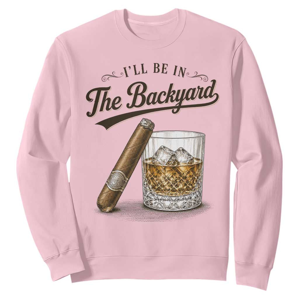 I Will Be In The Backyard Funny Bourbon Cigar Lover Sweatshirt