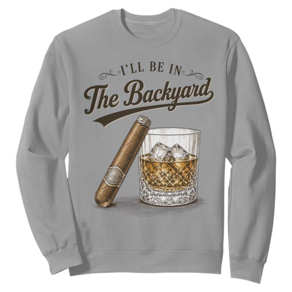 I Will Be In The Backyard Funny Bourbon Cigar Lover Sweatshirt