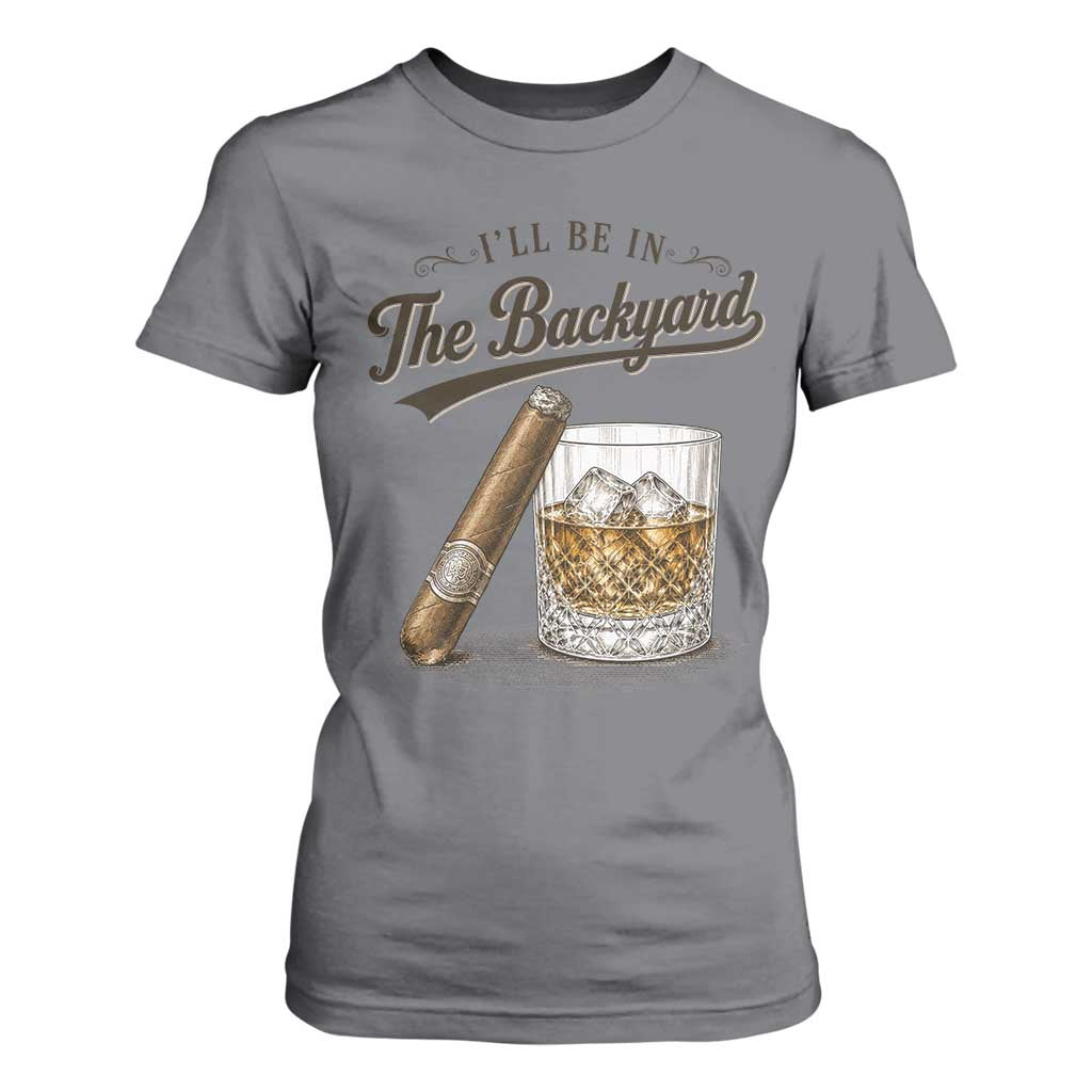 I Will Be In The Backyard Funny Bourbon Cigar Lover T Shirt For Women