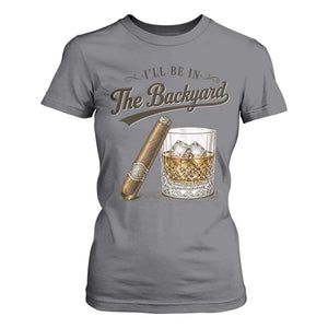 I Will Be In The Backyard Funny Bourbon Cigar Lover T Shirt For Women
