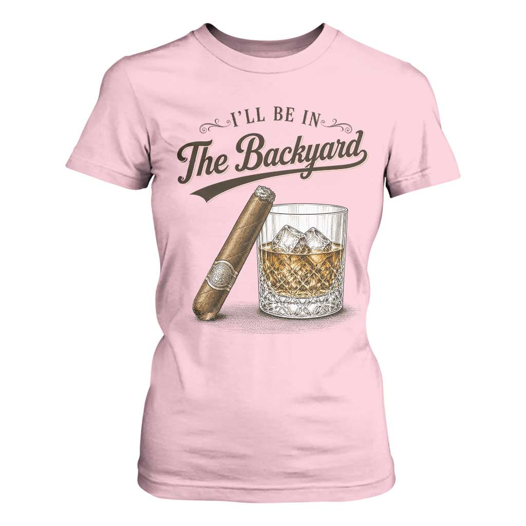 I Will Be In The Backyard Funny Bourbon Cigar Lover T Shirt For Women