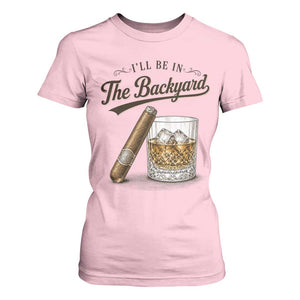 I Will Be In The Backyard Funny Bourbon Cigar Lover T Shirt For Women