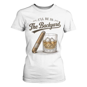 I Will Be In The Backyard Funny Bourbon Cigar Lover T Shirt For Women
