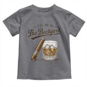 I Will Be In The Backyard Funny Bourbon Cigar Lover Toddler T Shirt