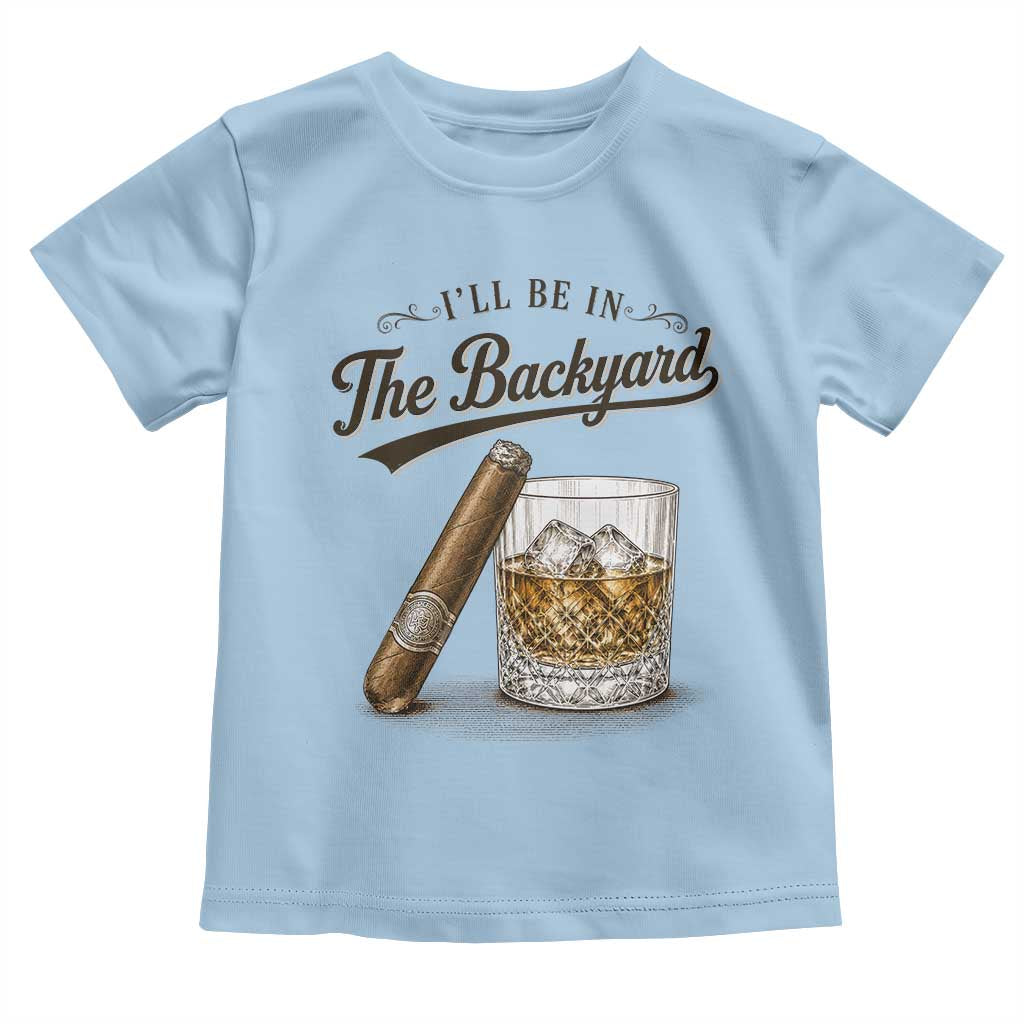 I Will Be In The Backyard Funny Bourbon Cigar Lover Toddler T Shirt