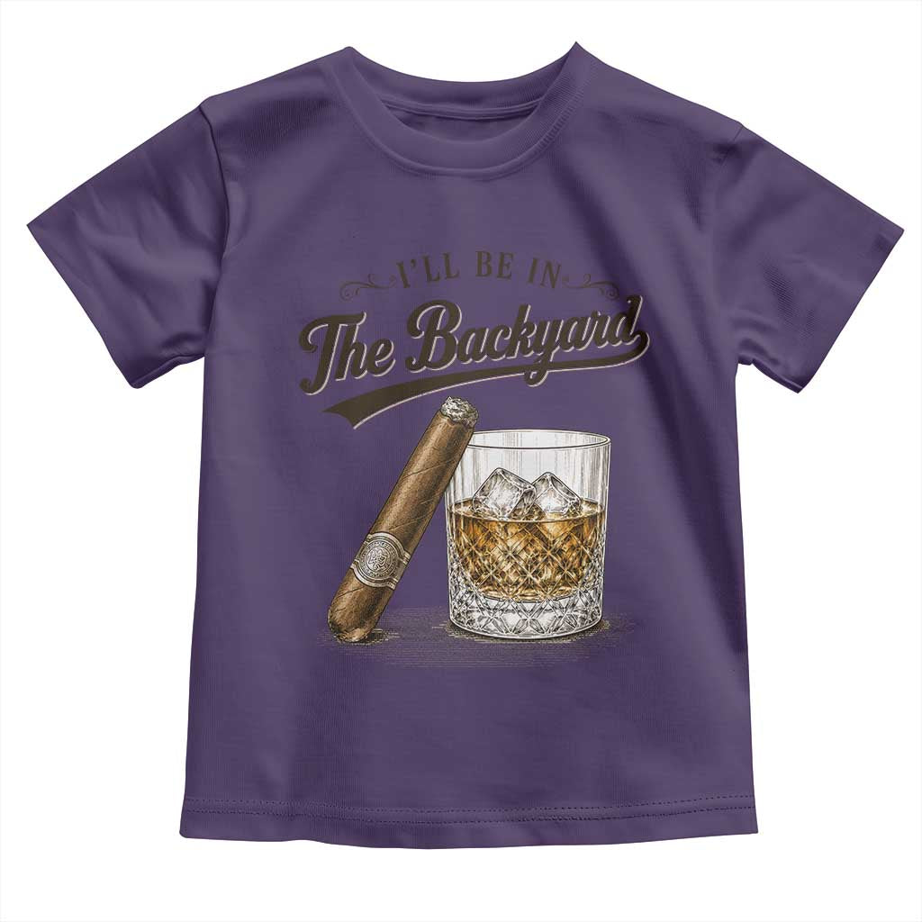 I Will Be In The Backyard Funny Bourbon Cigar Lover Toddler T Shirt