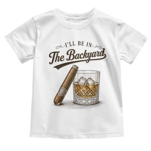 I Will Be In The Backyard Funny Bourbon Cigar Lover Toddler T Shirt