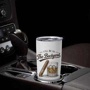 I Will Be In The Backyard Funny Bourbon Cigar Lover Tumbler Cup