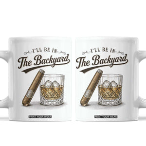 I Will Be In The Backyard Funny Bourbon Cigar Lover Coffee Mug TS11 White Print Your Wear