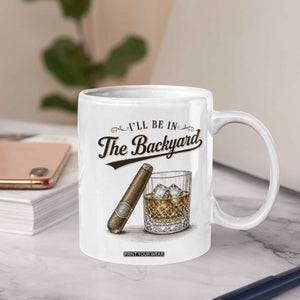 I Will Be In The Backyard Funny Bourbon Cigar Lover Coffee Mug TS11 Print Your Wear