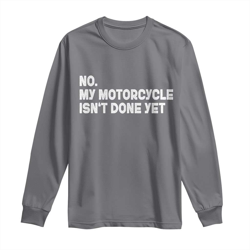 Funny Motorcycle Rider Long Sleeve Shirt No My Motorcycle Isn't Done Yet