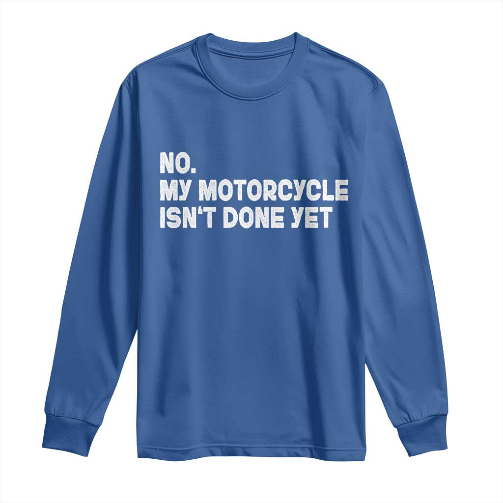 Funny Motorcycle Rider Long Sleeve Shirt No My Motorcycle Isn't Done Yet