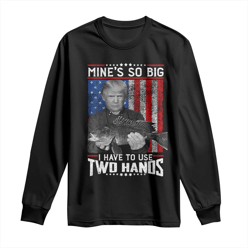 Funny Trump Fishing Long Sleeve Shirt Mines So Big I Have To Use Two Hands American Flag TS11 Black Print Your Wear