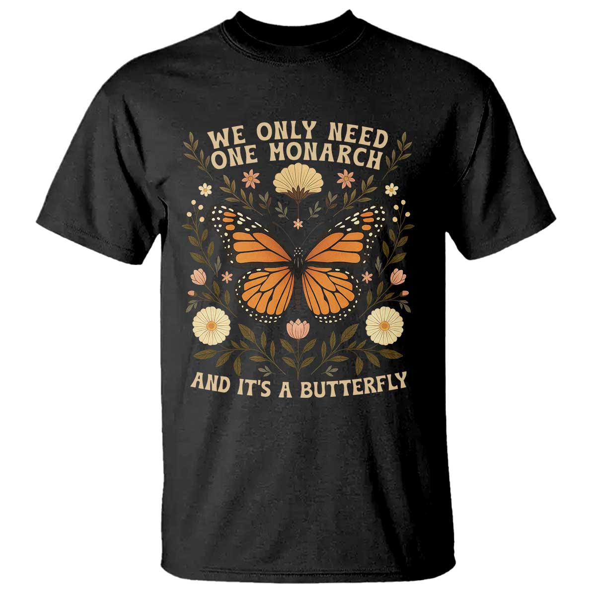 We Only Need One Monarch And Its A Butterfly T Shirt Retro Flowers TS11 Black Print Your Wear