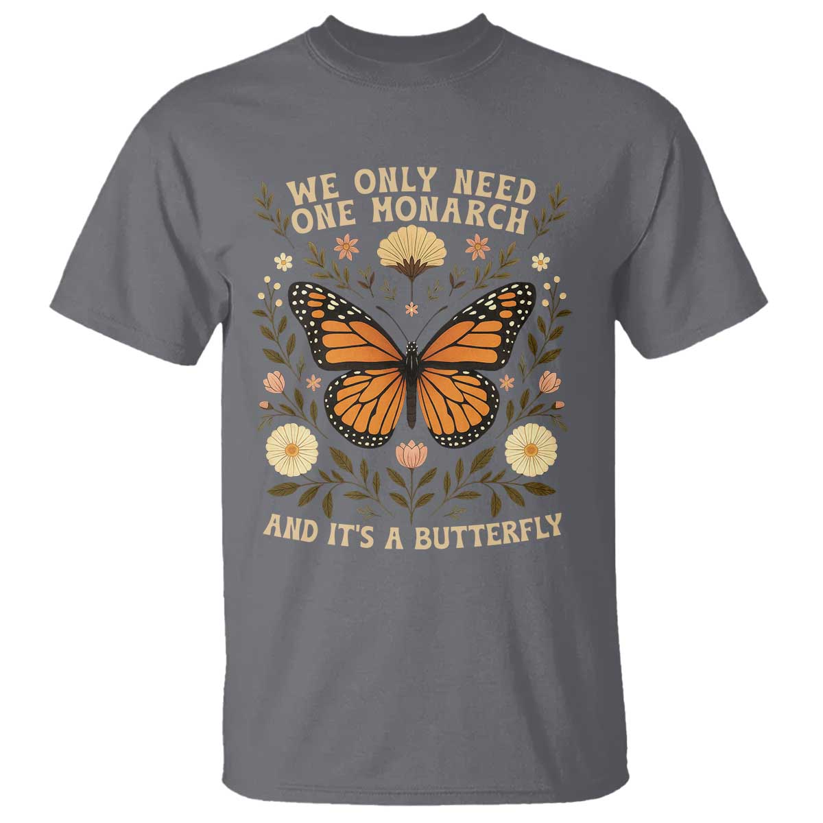 We Only Need One Monarch And Its A Butterfly T Shirt Retro Flowers TS11 Charcoal Print Your Wear