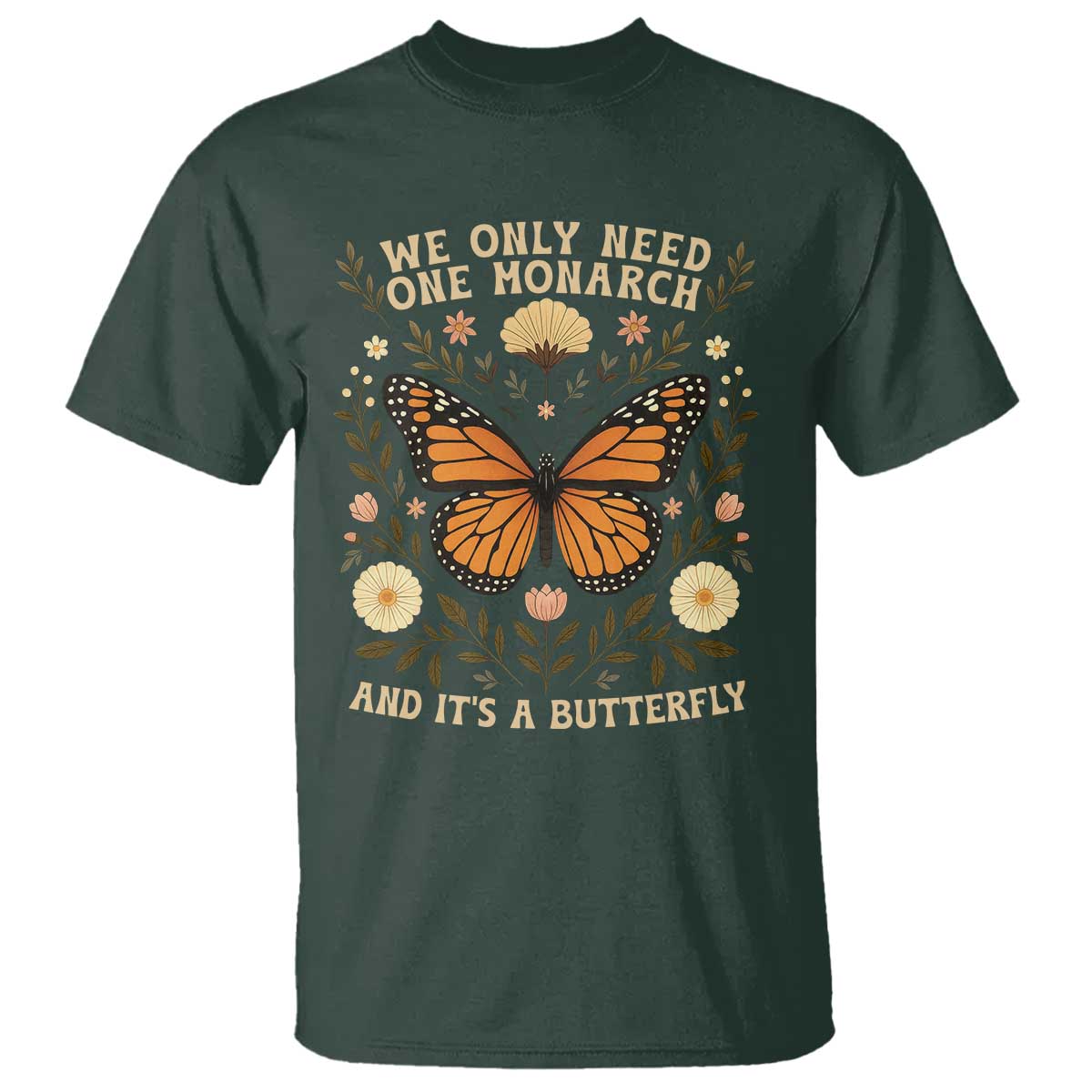 We Only Need One Monarch And Its A Butterfly T Shirt Retro Flowers TS11 Dark Forest Green Print Your Wear