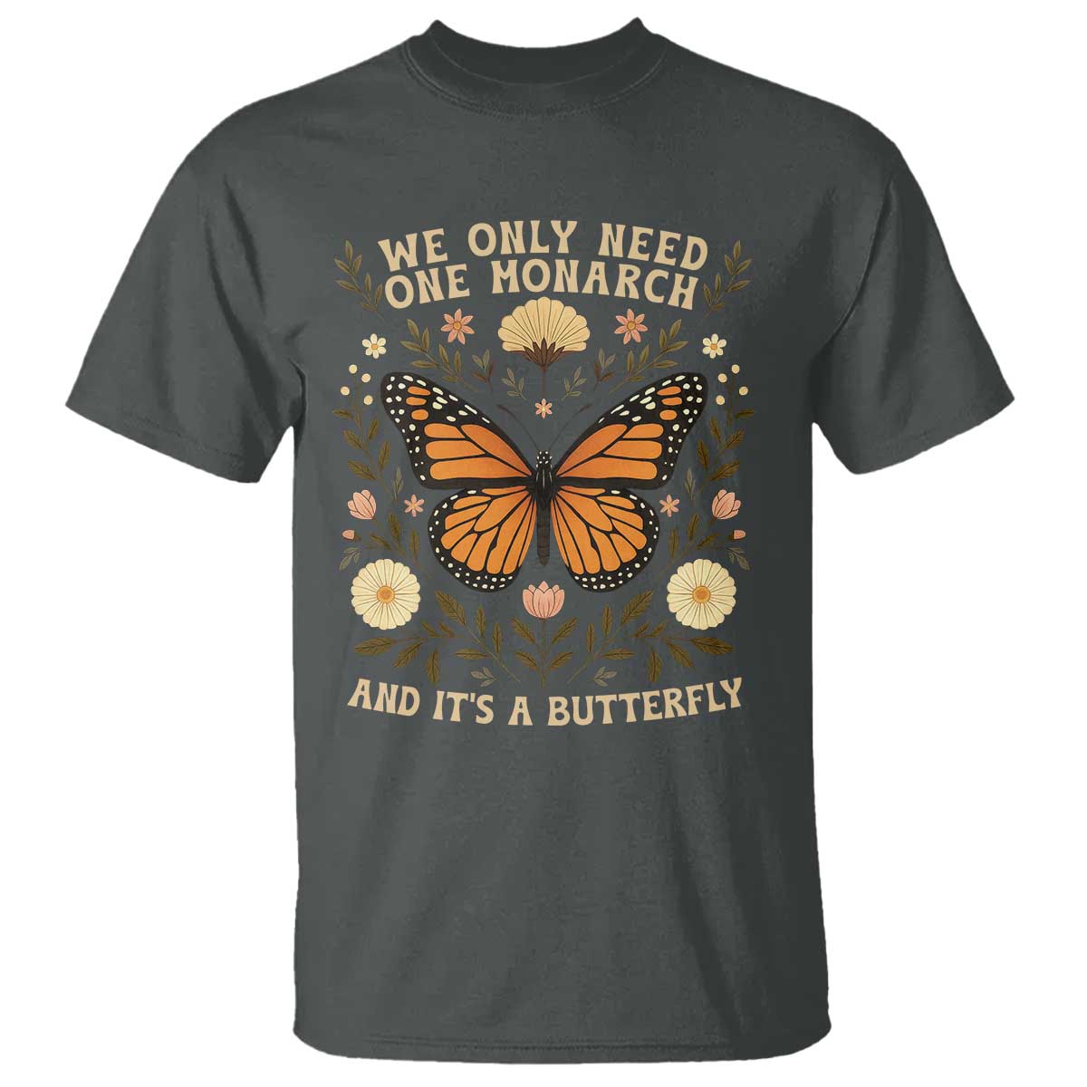 We Only Need One Monarch And Its A Butterfly T Shirt Retro Flowers TS11 Dark Heather Print Your Wear