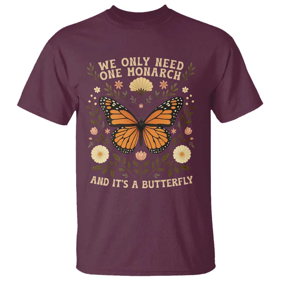 We Only Need One Monarch And Its A Butterfly T Shirt Retro Flowers TS11 Maroon Print Your Wear