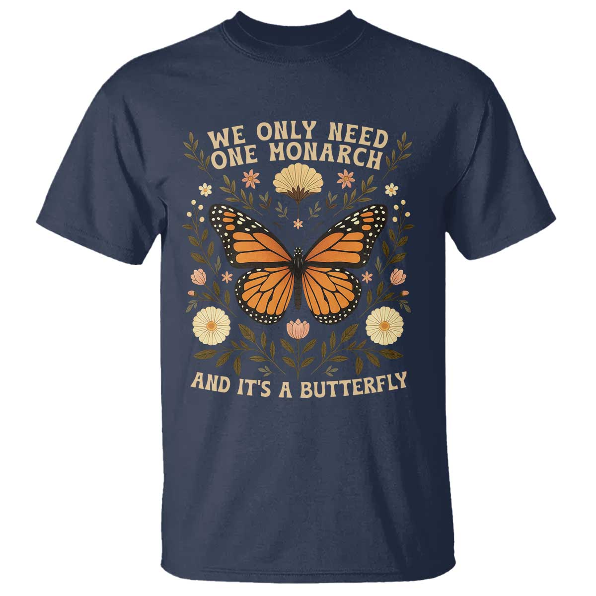 We Only Need One Monarch And Its A Butterfly T Shirt Retro Flowers TS11 Navy Print Your Wear