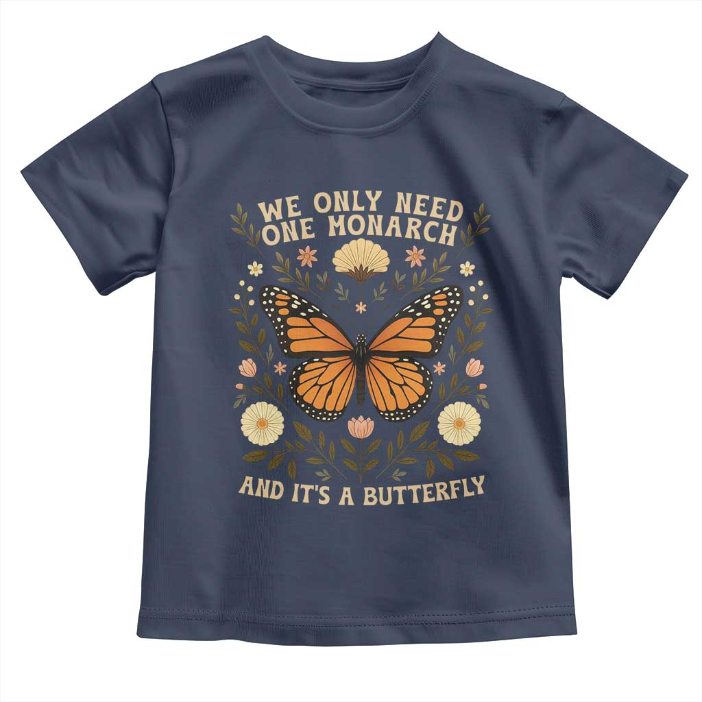 We Only Need One Monarch And Its A Butterfly Toddler T Shirt Retro Flowers TS11 Navy Print Your Wear