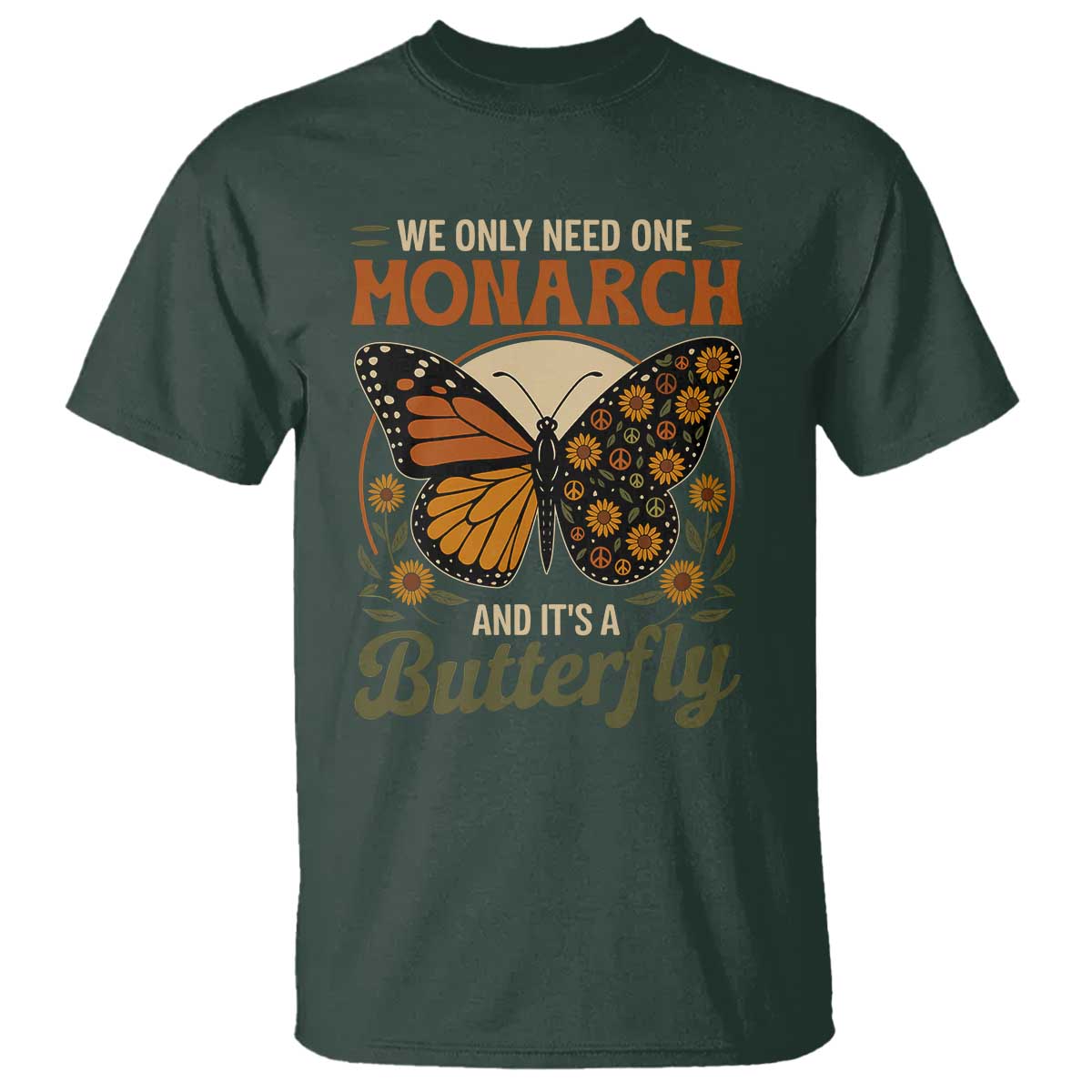 We Only Need One Monarch And Its A Butterfly T Shirt Retro Peace Sign Flowers TS11 Dark Forest Green Print Your Wear