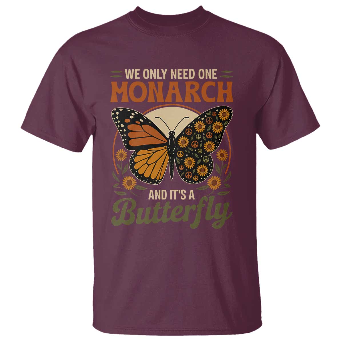 We Only Need One Monarch And Its A Butterfly T Shirt Retro Peace Sign Flowers TS11 Maroon Print Your Wear