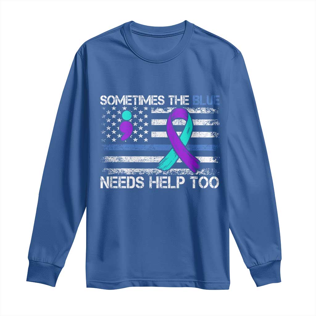 Police Suicide Awareness Long Sleeve Shirt Sometimes The Blue Need Help Too TS11 Royal Blue Print Your Wear