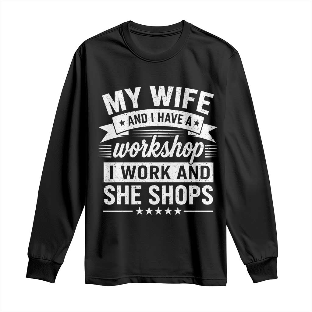 My Wife And I Have A Workshop I Work And She Shops Long Sleeve Shirt Funny Husband Wife Relationship