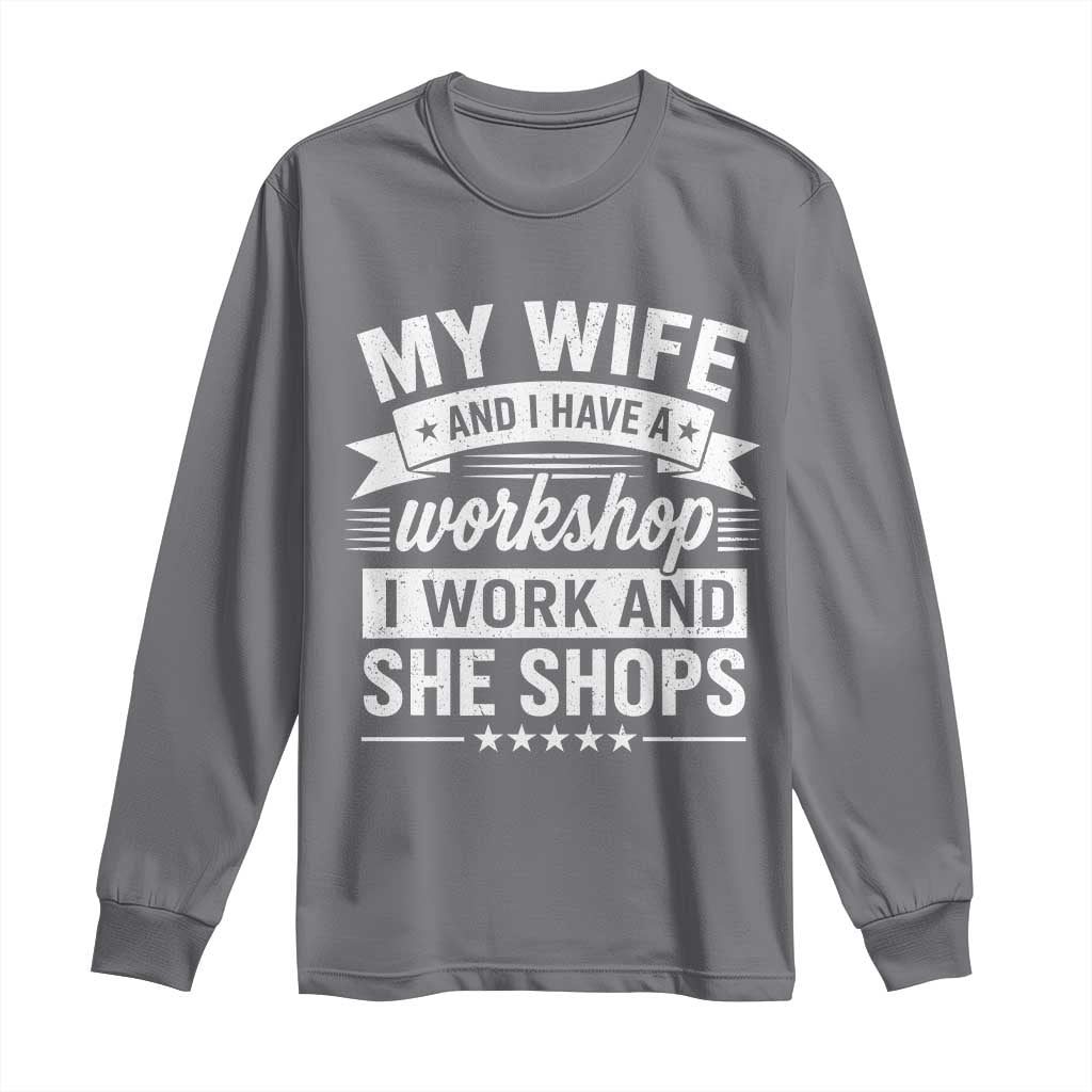 My Wife And I Have A Workshop I Work And She Shops Long Sleeve Shirt Funny Husband Wife Relationship