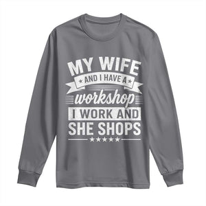 My Wife And I Have A Workshop I Work And She Shops Long Sleeve Shirt Funny Husband Wife Relationship