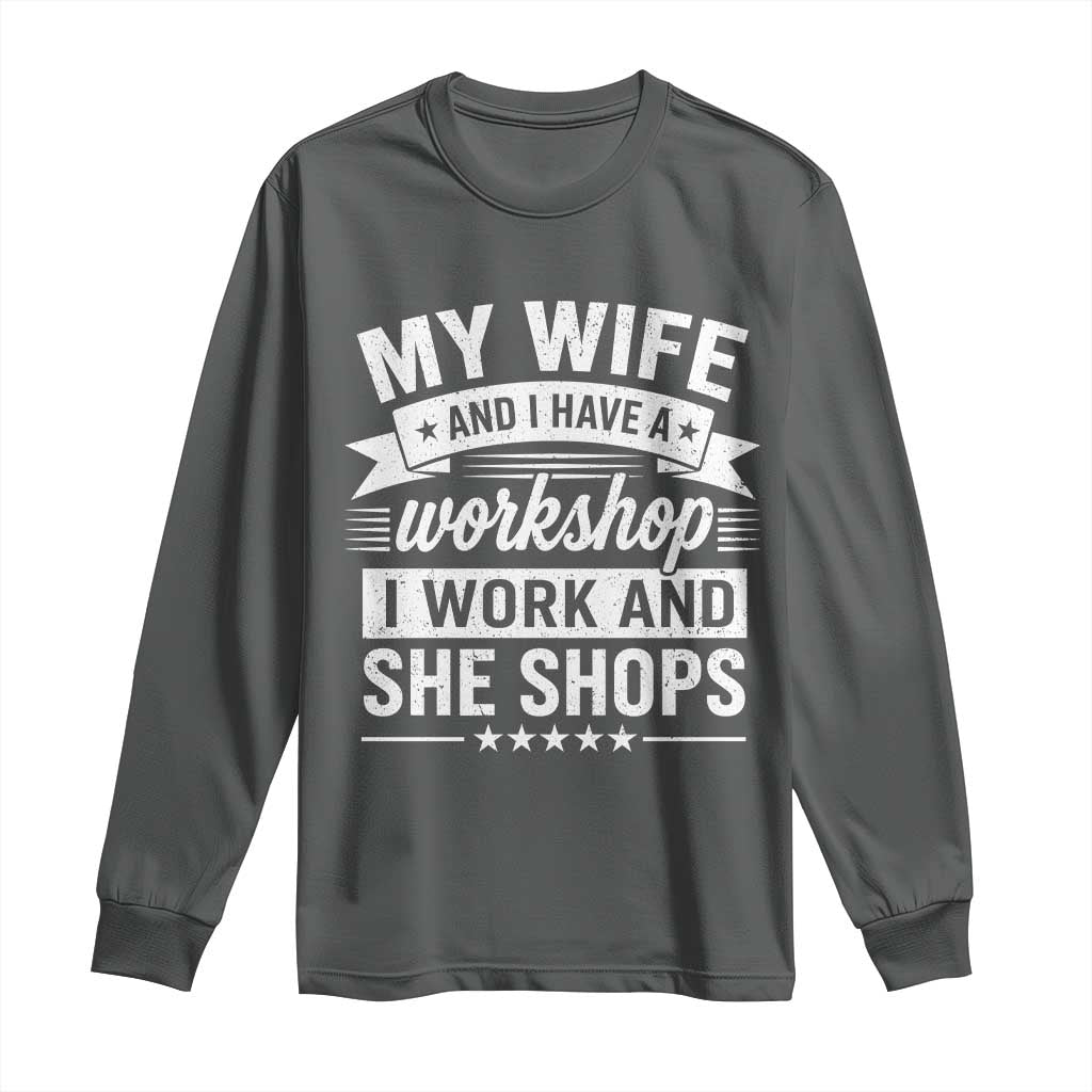My Wife And I Have A Workshop I Work And She Shops Long Sleeve Shirt Funny Husband Wife Relationship