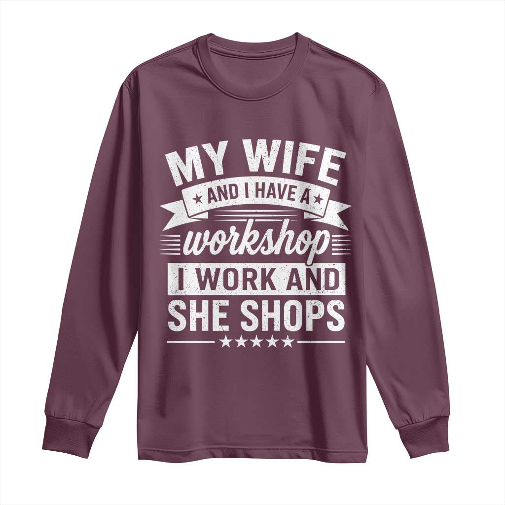 My Wife And I Have A Workshop I Work And She Shops Long Sleeve Shirt Funny Husband Wife Relationship