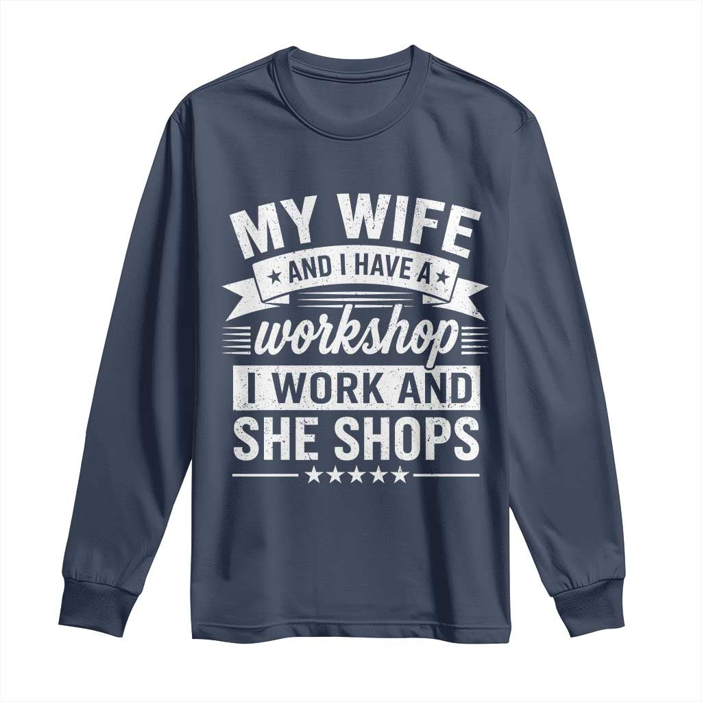My Wife And I Have A Workshop I Work And She Shops Long Sleeve Shirt Funny Husband Wife Relationship