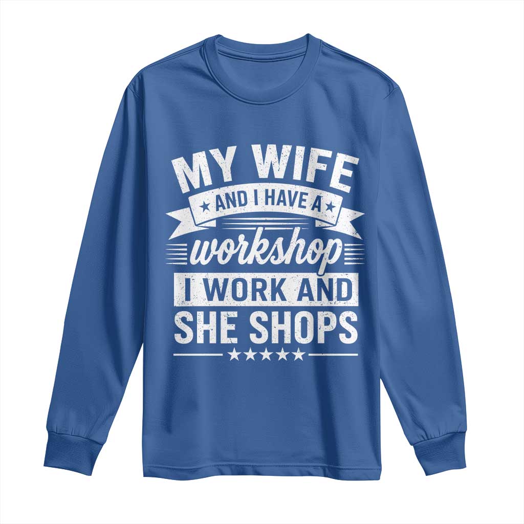 My Wife And I Have A Workshop I Work And She Shops Long Sleeve Shirt Funny Husband Wife Relationship