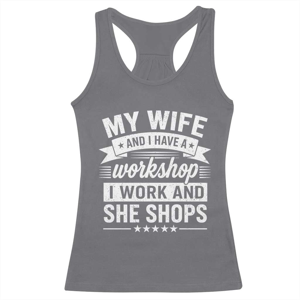 My Wife And I Have A Workshop I Work And She Shops Racerback Tank Top Funny Husband Wife Relationship