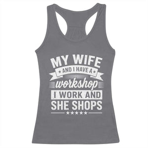 My Wife And I Have A Workshop I Work And She Shops Racerback Tank Top Funny Husband Wife Relationship