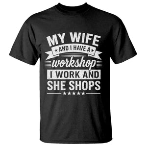 My Wife And I Have A Workshop I Work And She Shops T Shirt Funny Husband Wife Relationship