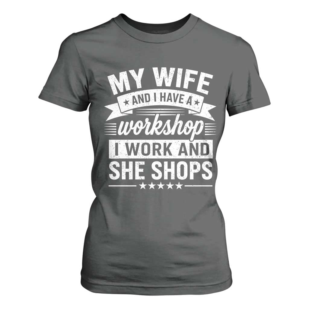 My Wife And I Have A Workshop I Work And She Shops T Shirt For Women Funny Husband Wife Relationship