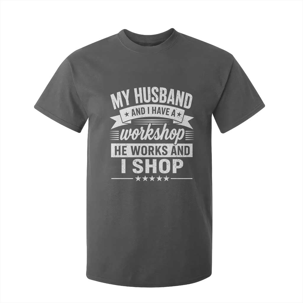 My Husband And I Have A Workshop He Works And I Shop T Shirt For Kid Funny Husband Wife Relationship