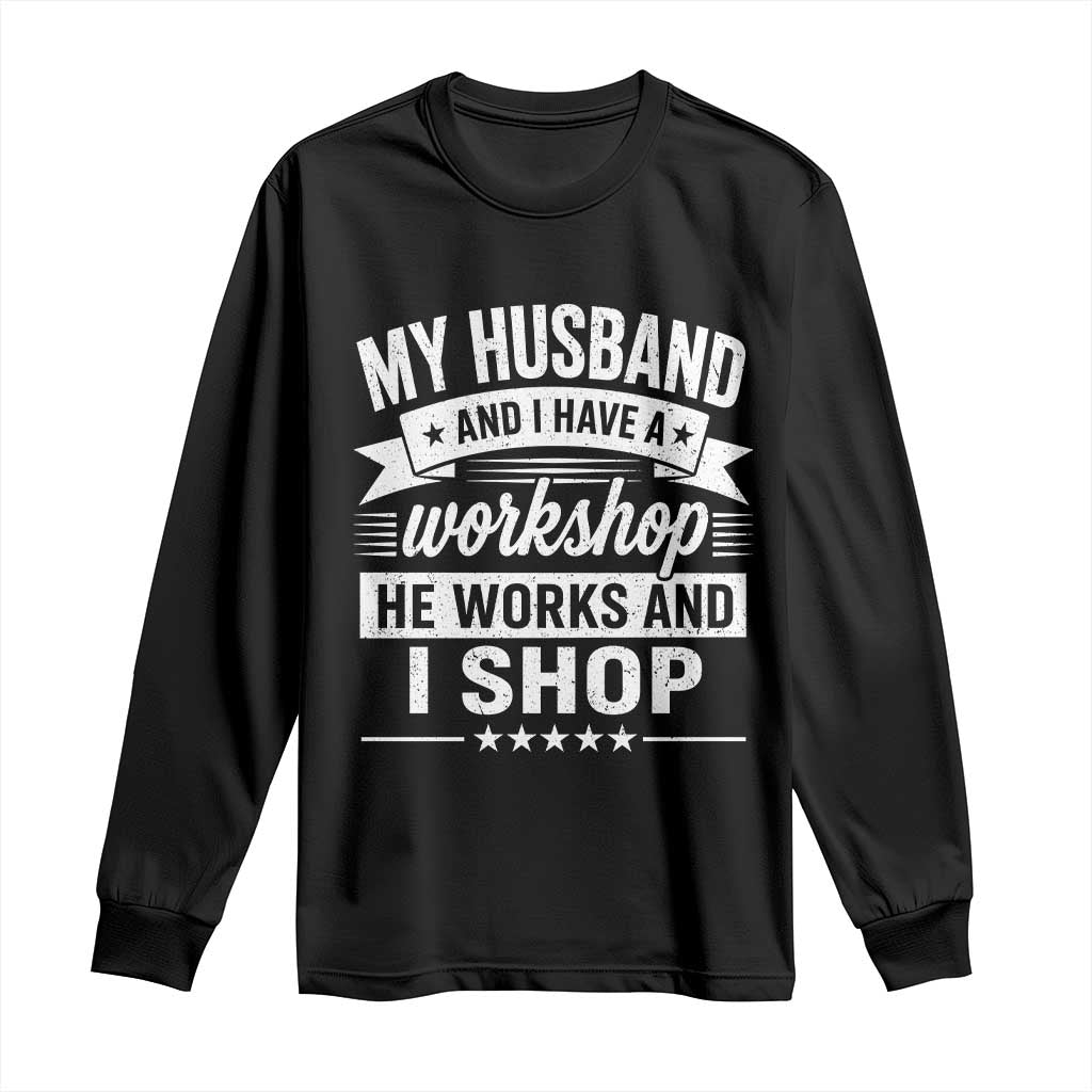 My Husband And I Have A Workshop He Works And I Shop Long Sleeve Shirt Funny Husband Wife Relationship TS11 Black Print Your Wear