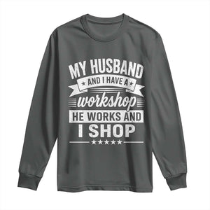 My Husband And I Have A Workshop He Works And I Shop Long Sleeve Shirt Funny Husband Wife Relationship