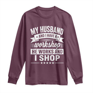 My Husband And I Have A Workshop He Works And I Shop Long Sleeve Shirt Funny Husband Wife Relationship