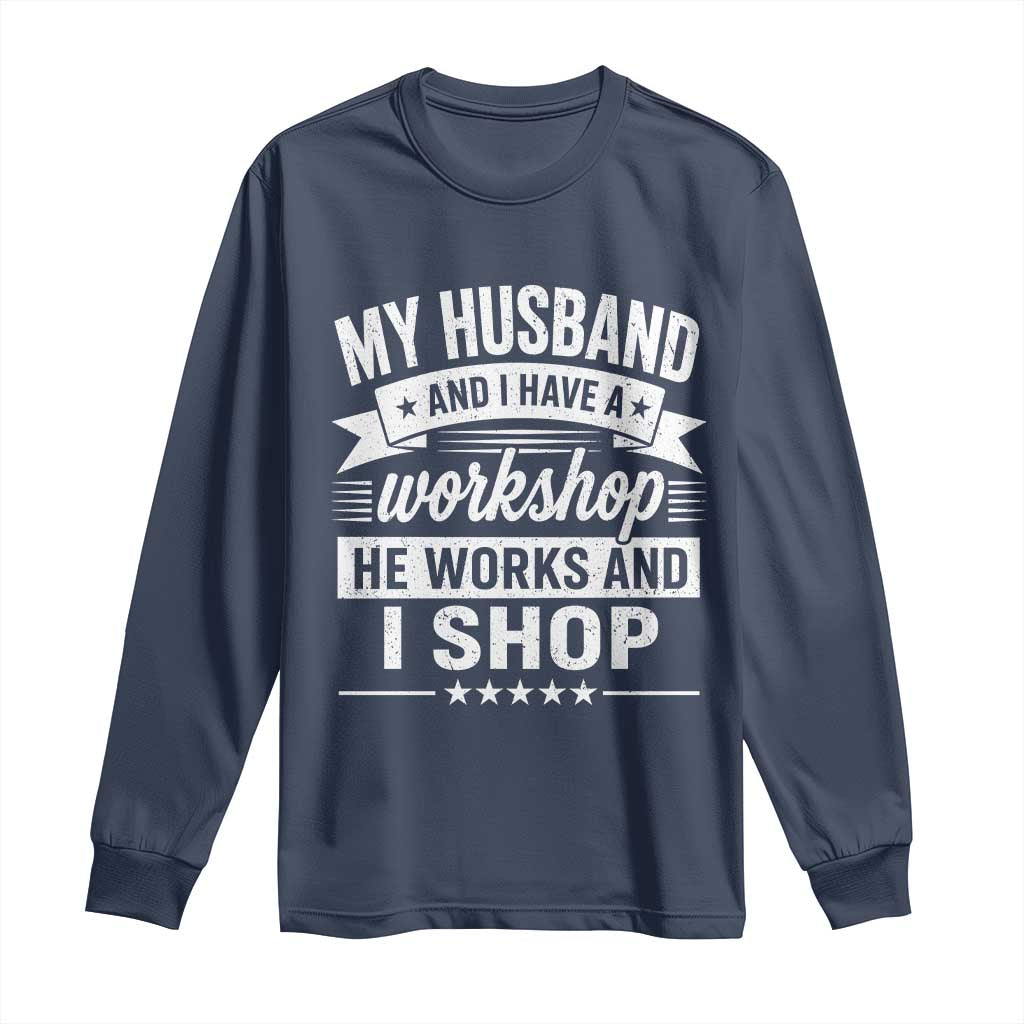 My Husband And I Have A Workshop He Works And I Shop Long Sleeve Shirt Funny Husband Wife Relationship