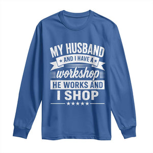 My Husband And I Have A Workshop He Works And I Shop Long Sleeve Shirt Funny Husband Wife Relationship