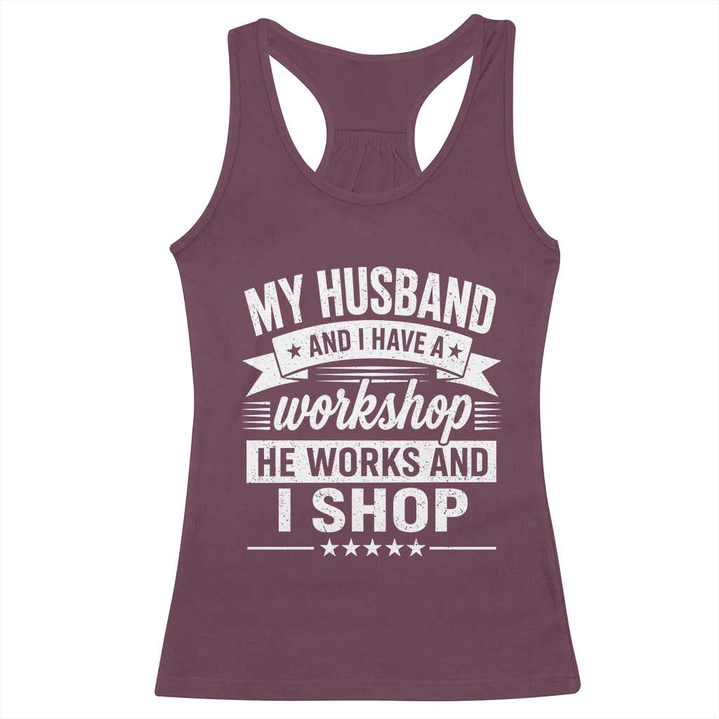 My Husband And I Have A Workshop He Works And I Shop Racerback Tank Top Funny Husband Wife Relationship