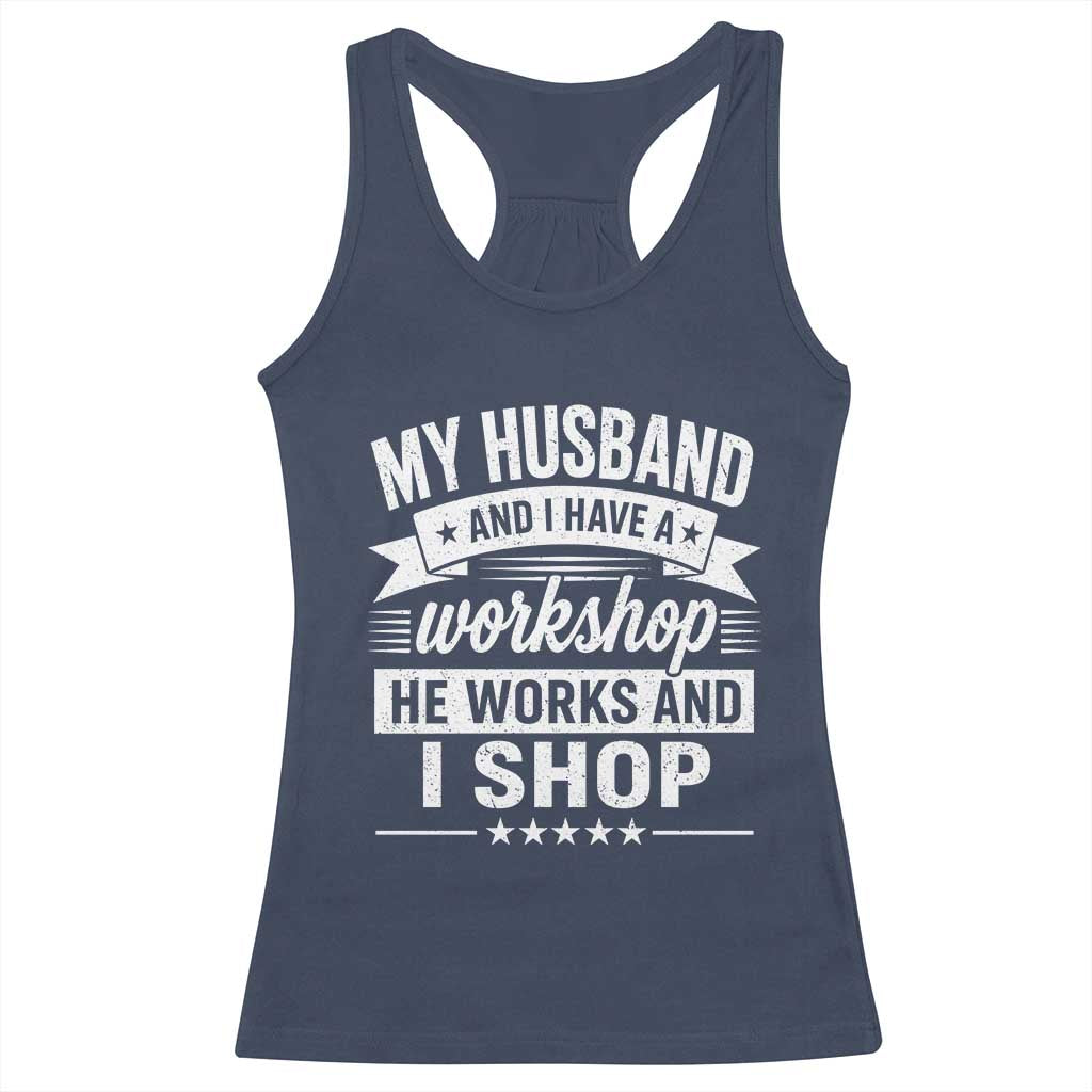 My Husband And I Have A Workshop He Works And I Shop Racerback Tank Top Funny Husband Wife Relationship