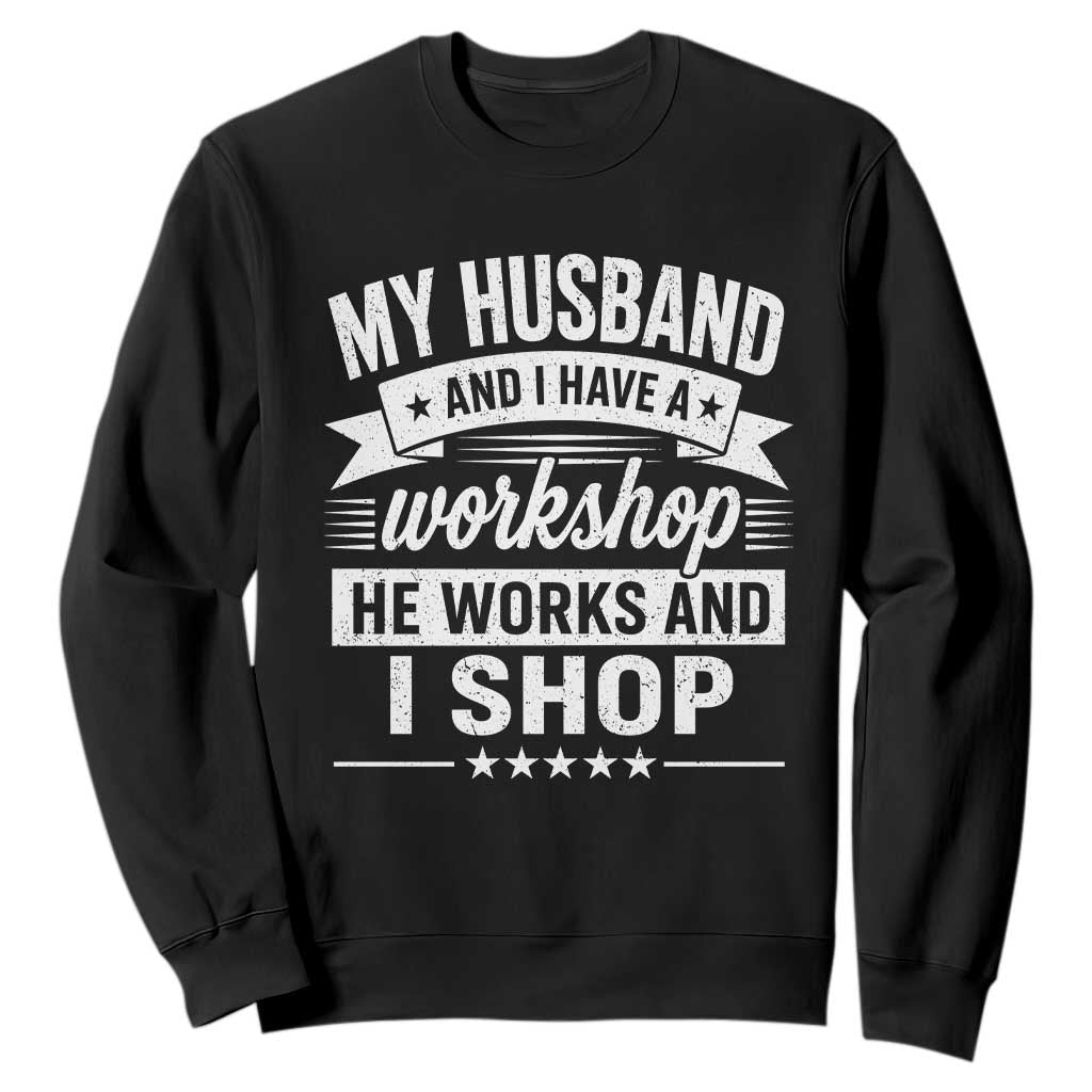 My Husband And I Have A Workshop He Works And I Shop Sweatshirt Funny Husband Wife Relationship TS11 Black Print Your Wear