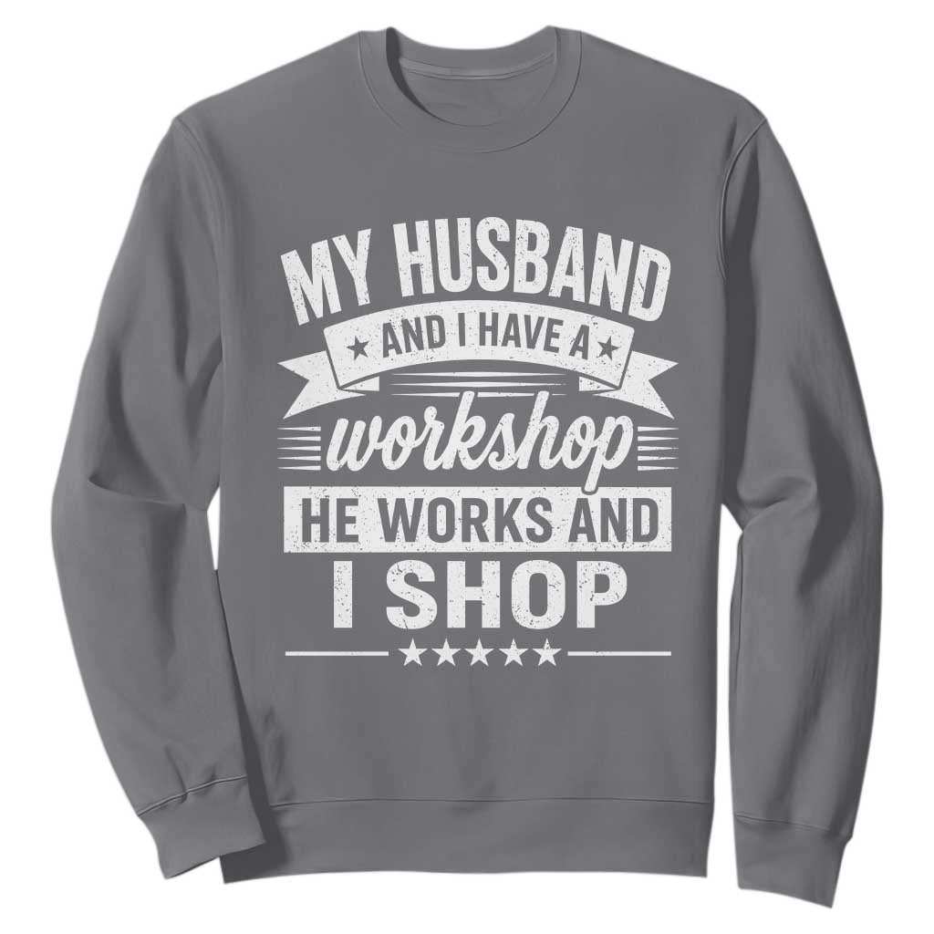 My Husband And I Have A Workshop He Works And I Shop Sweatshirt Funny Husband Wife Relationship