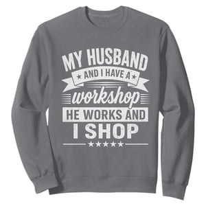 My Husband And I Have A Workshop He Works And I Shop Sweatshirt Funny Husband Wife Relationship
