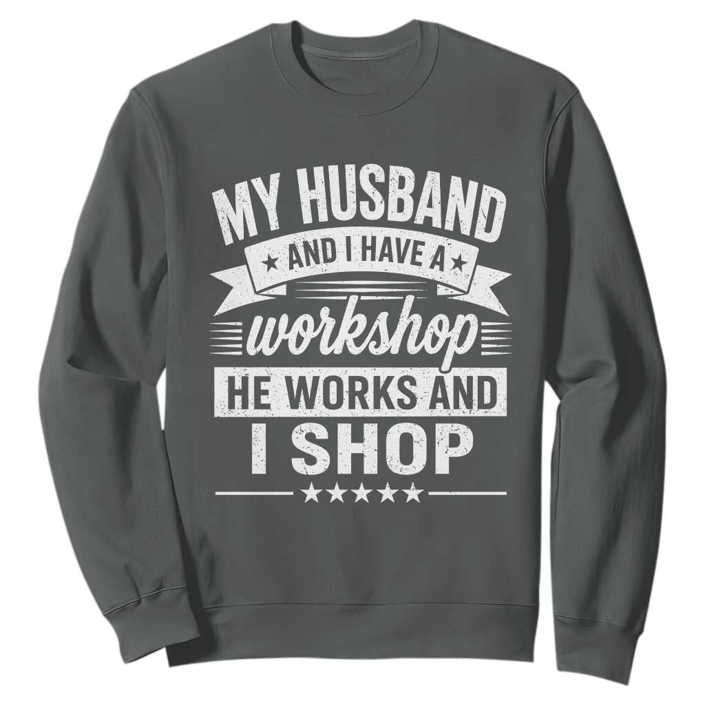 My Husband And I Have A Workshop He Works And I Shop Sweatshirt Funny Husband Wife Relationship